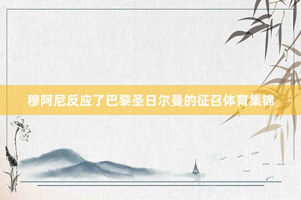 穆阿尼反应了巴黎圣日尔曼的征召体育集锦