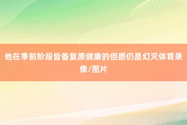 他在季前阶段皆备复原健康的但愿仍是幻灭体育录像/图片