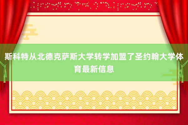 斯科特从北德克萨斯大学转学加盟了圣约翰大学体育最新信息