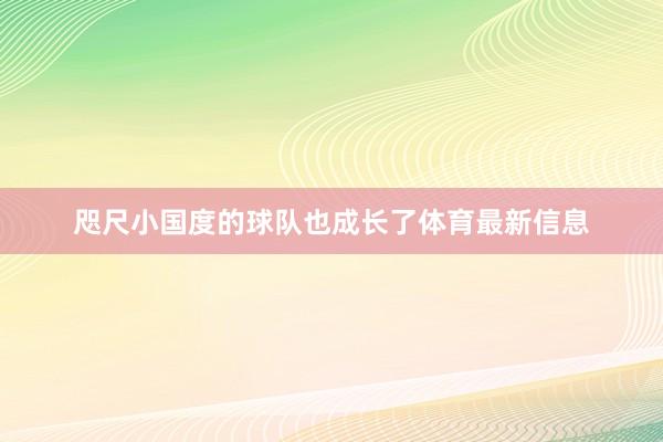 咫尺小国度的球队也成长了体育最新信息