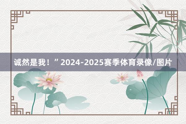 诚然是我！”2024-2025赛季体育录像/图片