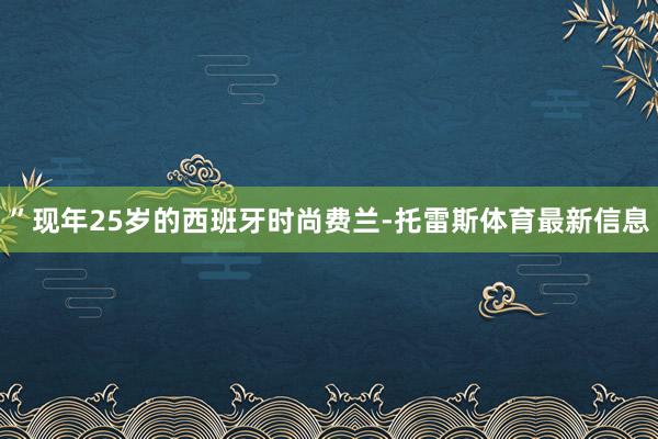 ”现年25岁的西班牙时尚费兰-托雷斯体育最新信息