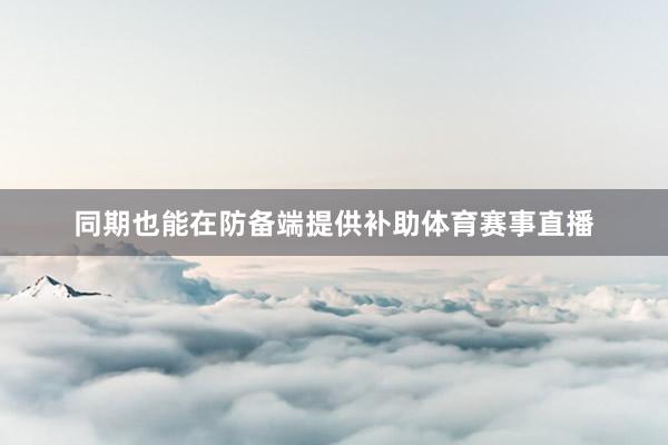 同期也能在防备端提供补助体育赛事直播