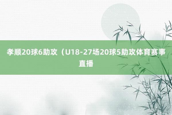 孝顺20球6助攻（U18-27场20球5助攻体育赛事直播
