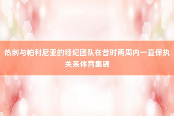 热刺与帕利尼亚的经纪团队在昔时两周内一直保执关系体育集锦