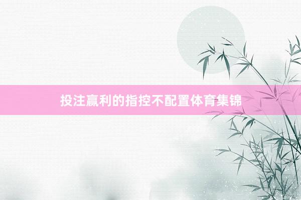 投注赢利的指控不配置体育集锦