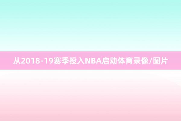 从2018-19赛季投入NBA启动体育录像/图片