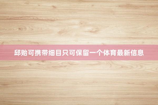 邱贻可携带细目只可保留一个体育最新信息