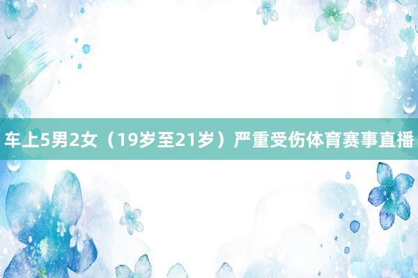 车上5男2女（19岁至21岁）严重受伤体育赛事直播