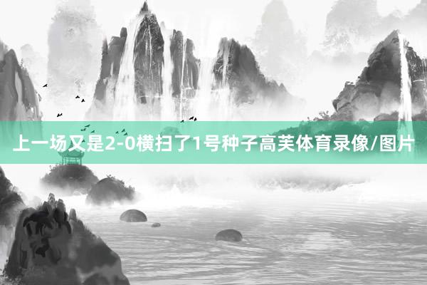 上一场又是2-0横扫了1号种子高芙体育录像/图片