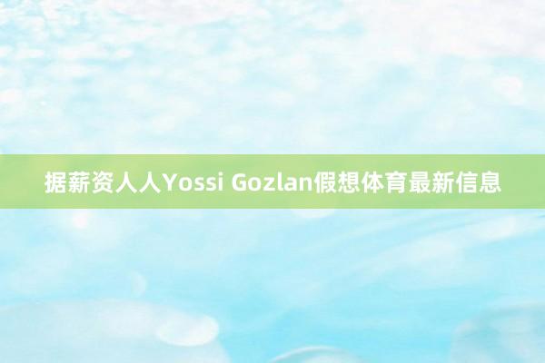 据薪资人人Yossi Gozlan假想体育最新信息