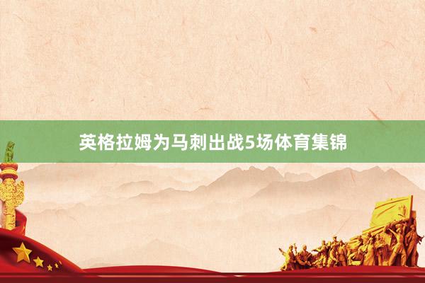 英格拉姆为马刺出战5场体育集锦