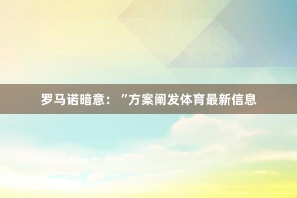 罗马诺暗意：“方案阐发体育最新信息
