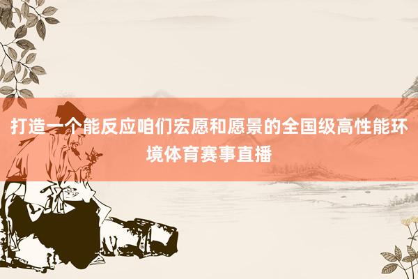打造一个能反应咱们宏愿和愿景的全国级高性能环境体育赛事直播