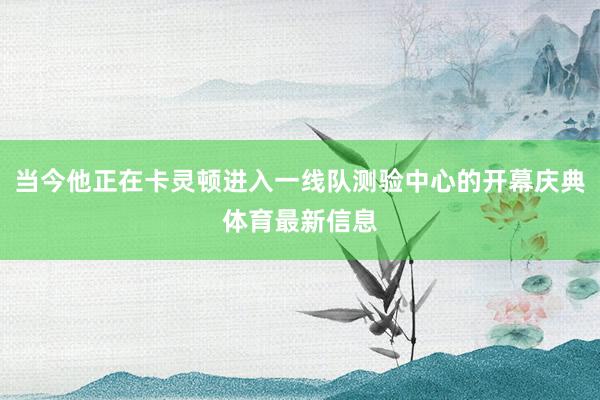 当今他正在卡灵顿进入一线队测验中心的开幕庆典体育最新信息