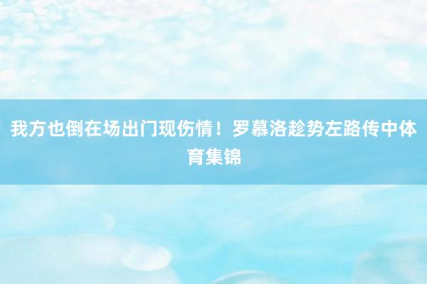 我方也倒在场出门现伤情！罗慕洛趁势左路传中体育集锦