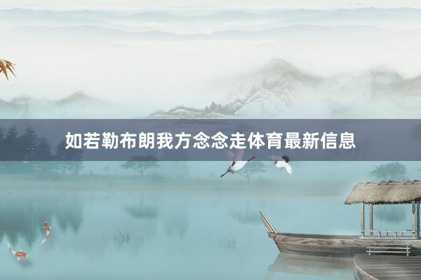 如若勒布朗我方念念走体育最新信息