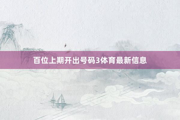 百位上期开出号码3体育最新信息
