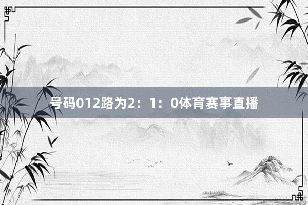 号码012路为2：1：0体育赛事直播