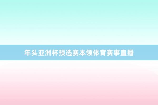 年头亚洲杯预选赛本领体育赛事直播