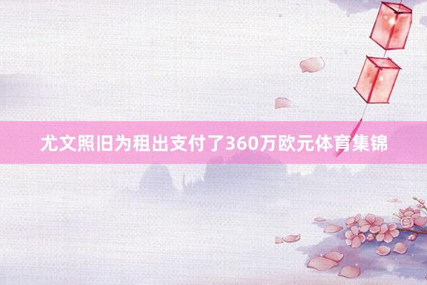 尤文照旧为租出支付了360万欧元体育集锦