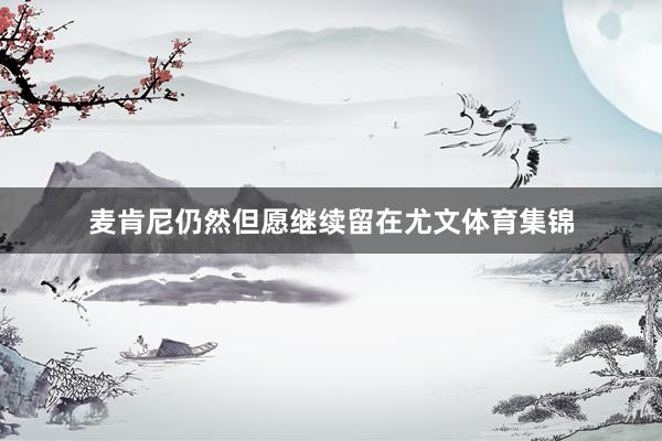 麦肯尼仍然但愿继续留在尤文体育集锦