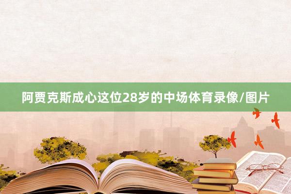 阿贾克斯成心这位28岁的中场体育录像/图片
