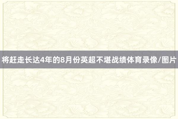 将赶走长达4年的8月份英超不堪战绩体育录像/图片