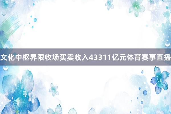文化中枢界限收场买卖收入43311亿元体育赛事直播
