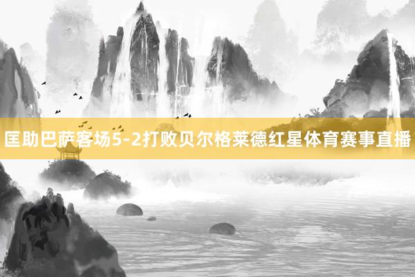 匡助巴萨客场5-2打败贝尔格莱德红星体育赛事直播