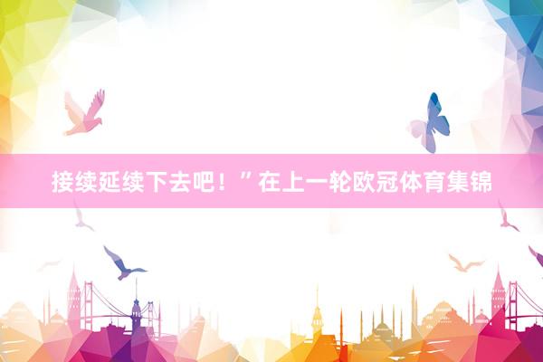 接续延续下去吧！”在上一轮欧冠体育集锦