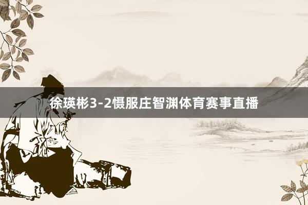 徐瑛彬3-2慑服庄智渊体育赛事直播