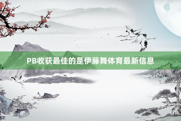 PB收获最佳的是伊藤舞体育最新信息