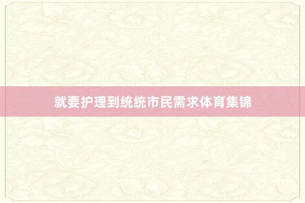 就要护理到统统市民需求体育集锦