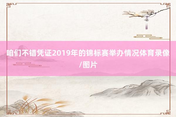 咱们不错凭证2019年的锦标赛举办情况体育录像/图片