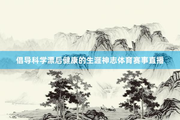 倡导科学漂后健康的生涯神志体育赛事直播