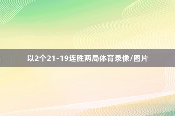 以2个21-19连胜两局体育录像/图片