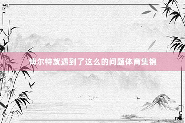 博尔特就遇到了这么的问题体育集锦