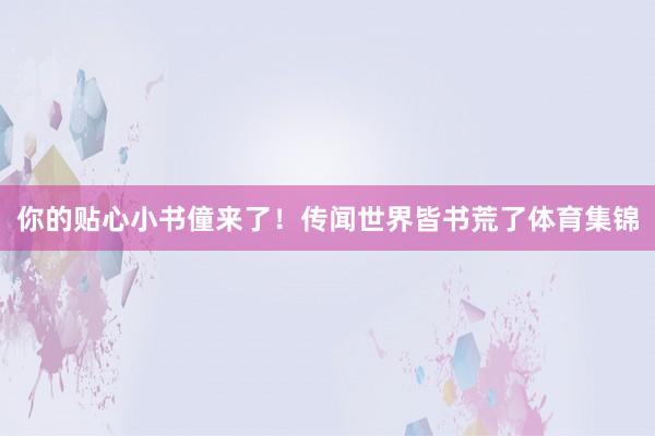 你的贴心小书僮来了！传闻世界皆书荒了体育集锦