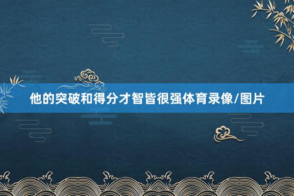 他的突破和得分才智皆很强体育录像/图片
