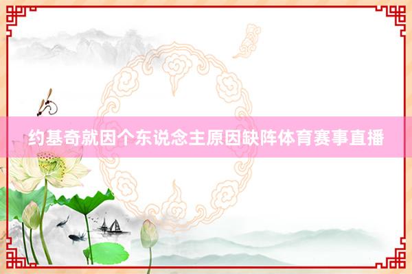 约基奇就因个东说念主原因缺阵体育赛事直播