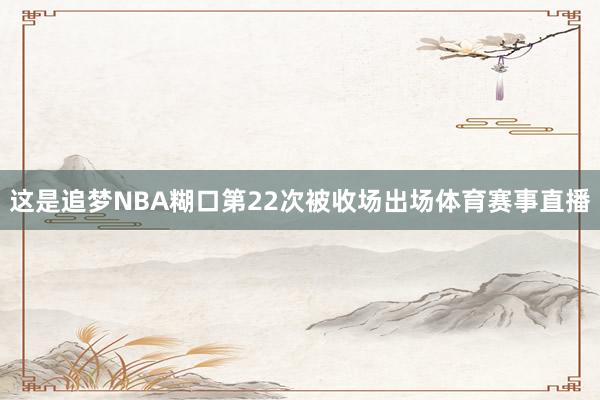 这是追梦NBA糊口第22次被收场出场体育赛事直播