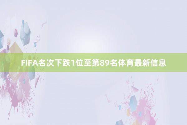 FIFA名次下跌1位至第89名体育最新信息