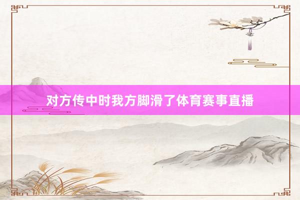 对方传中时我方脚滑了体育赛事直播