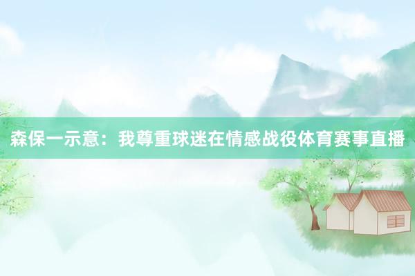 森保一示意：我尊重球迷在情感战役体育赛事直播
