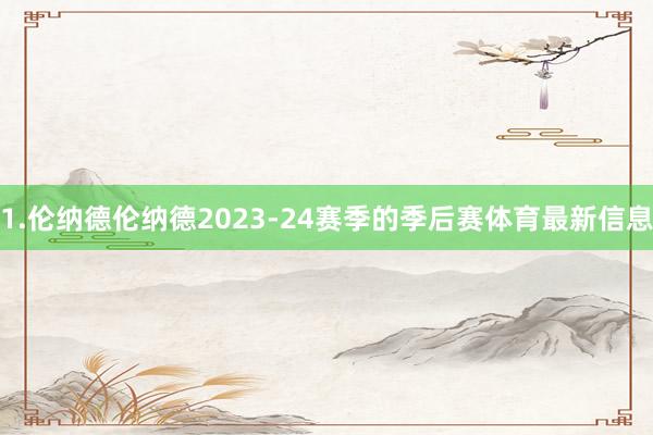 1.伦纳德伦纳德2023-24赛季的季后赛体育最新信息