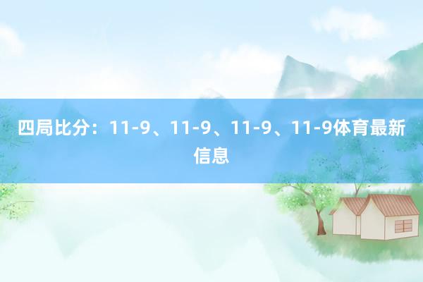 四局比分：11-9、11-9、11-9、11-9体育最新信息