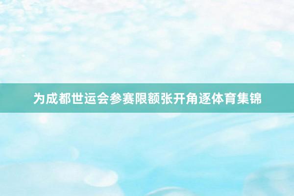 为成都世运会参赛限额张开角逐体育集锦