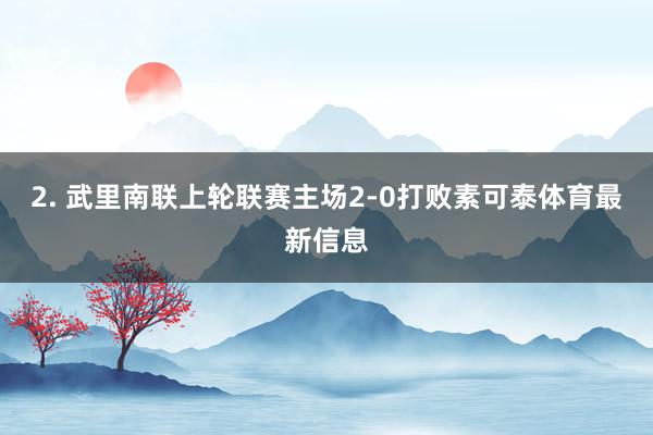 2. 武里南联上轮联赛主场2-0打败素可泰体育最新信息