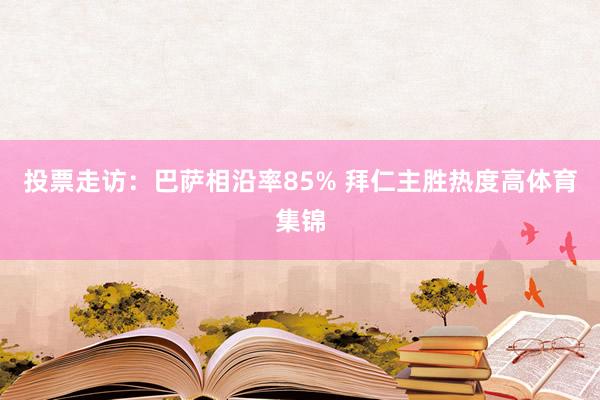 投票走访：巴萨相沿率85% 拜仁主胜热度高体育集锦